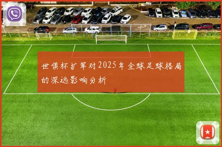 世俱杯扩军对2025年全球足球格局的深远影响分析