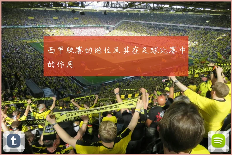 西甲联赛的地位及其在足球比赛中的作用