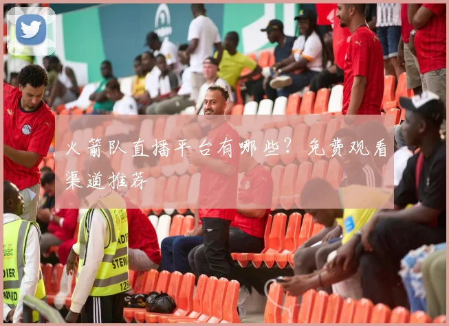 火箭队直播平台有哪些？免费观看渠道推荐