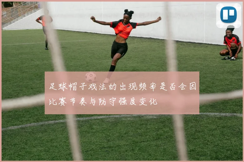 足球帽子戏法的出现频率是否会因比赛节奏与防守强度变化