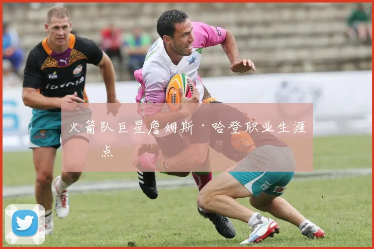 火箭队巨星詹姆斯·哈登职业生涯盘点