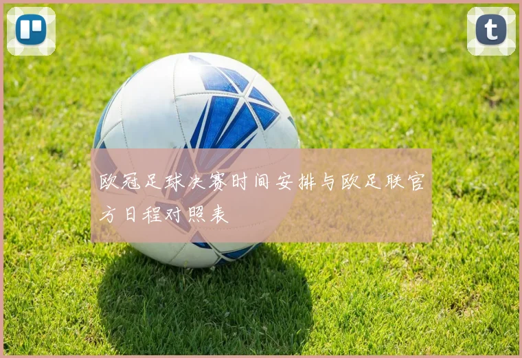 欧冠足球决赛时间安排与欧足联官方日程对照表