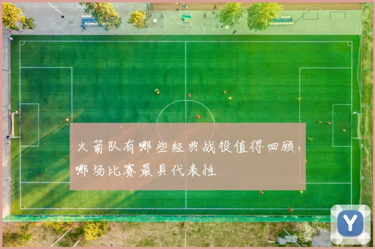 火箭队有哪些经典战役值得回顾，哪场比赛最具代表性