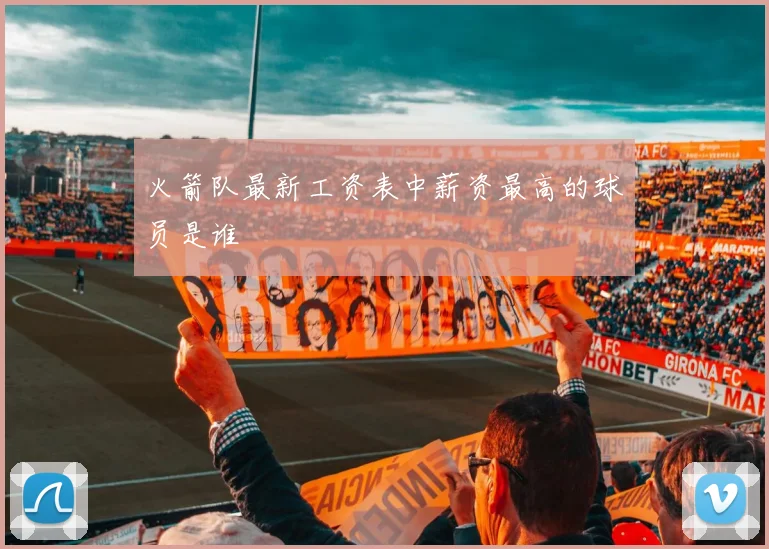 火箭队最新工资表中薪资最高的球员是谁