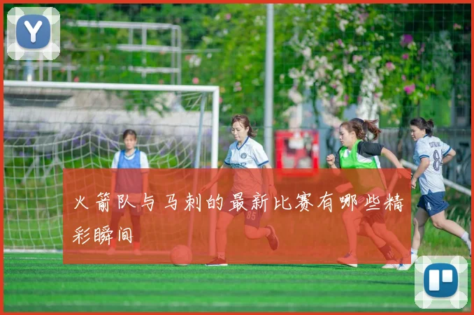 火箭队与马刺的最新比赛有哪些精彩瞬间