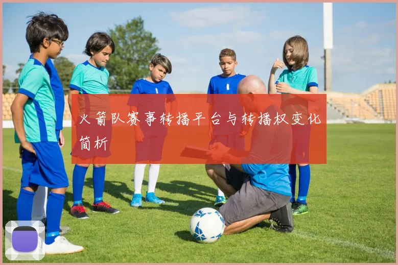 火箭队赛事转播平台与转播权变化简析