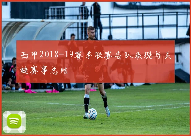 西甲2018-19赛季联赛各队表现与关键赛事总结